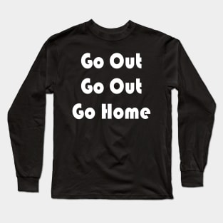 Go Out Go Home Long Sleeve T-Shirt